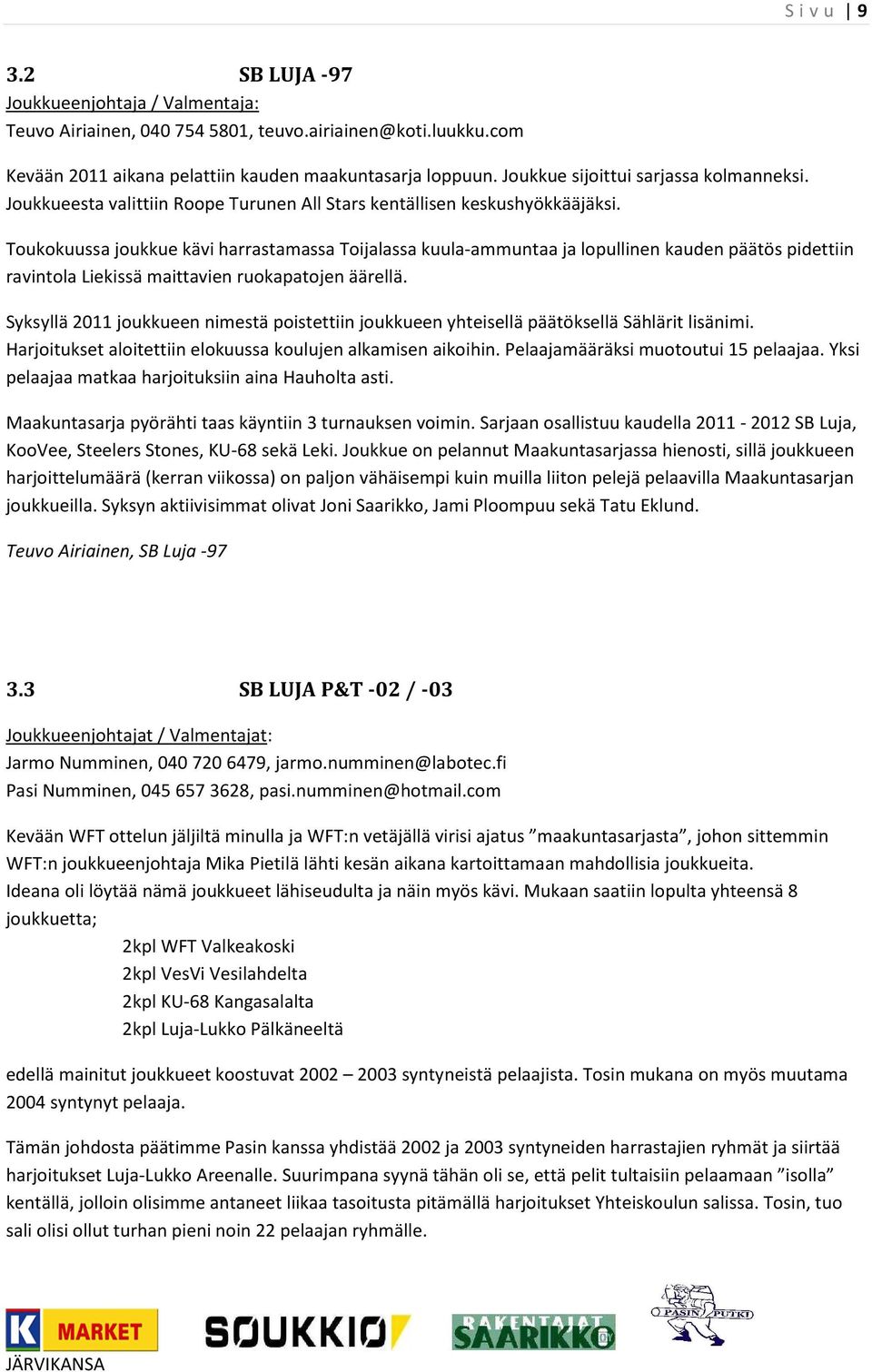 Toukokuussa joukkue kävi harrastamassa Toijalassa kuula-ammuntaa ja lopullinen kauden päätös pidettiin ravintola Liekissä maittavien ruokapatojen äärellä.