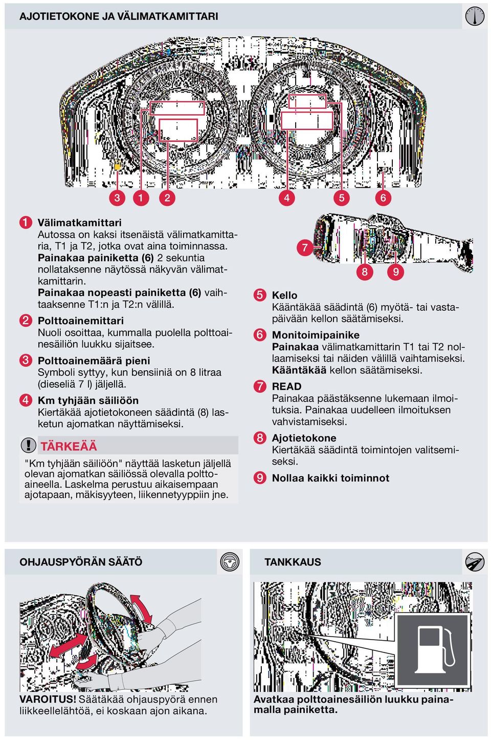 Polttoainemittari Nuoli osoittaa, kummalla puolella polttoainesäiliön luukku sijaitsee. 3 Polttoainemäärä pieni Symboli syttyy, kun bensiiniä on 8 litraa (dieseliä 7 l) jäljellä.