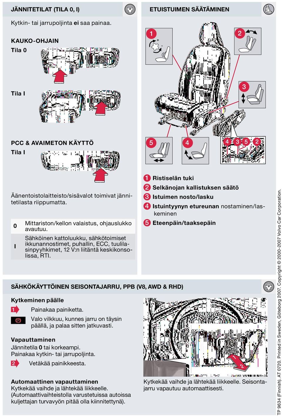 0 sähkökäyttöinen seisontajarru, PPB (V8, AWd & rhd) kytkeminen päälle i Mittariston/kellon valaistus, ohjauslukko avautuu.