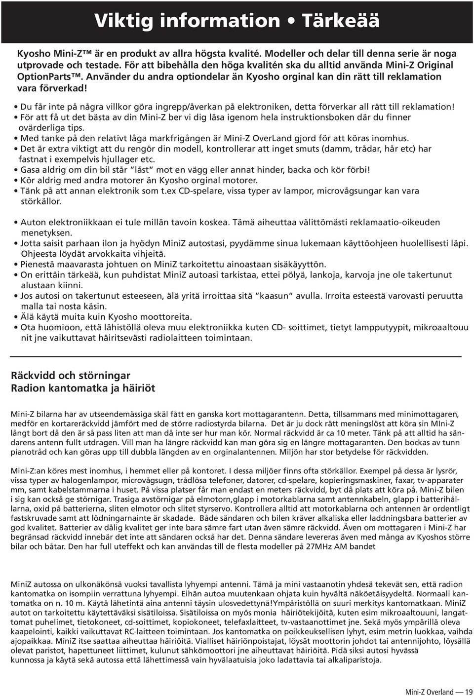 Du får inte på några villkor göra ingrepp/åverkan på elektroniken, detta förverkar all rätt till reklamation!