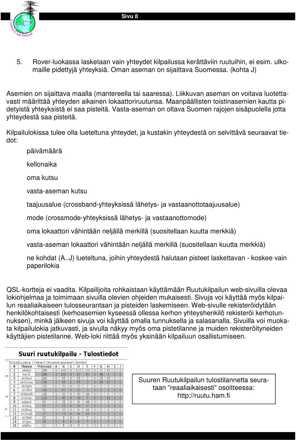 Maanpäällisten toistinasemien kautta pidetyistä yhteyksistä ei saa pisteitä. Vasta-aseman on oltava Suomen rajojen sisäpuolella jotta yhteydestä saa pisteitä.