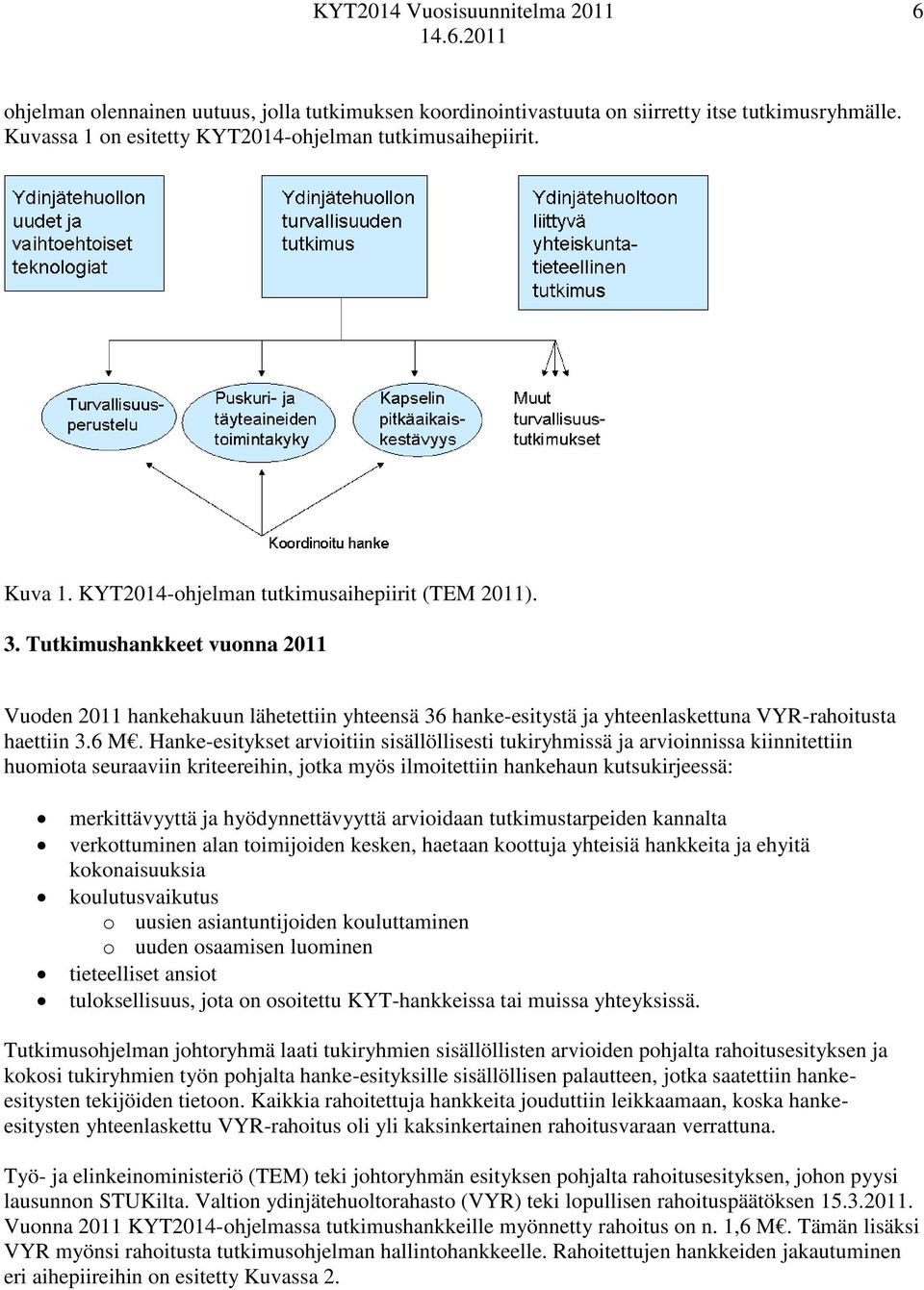 Hanke-esitykset arvioitiin sisällöllisesti tukiryhmissä ja arvioinnissa kiinnitettiin huomiota seuraaviin kriteereihin, jotka myös ilmoitettiin hankehaun kutsukirjeessä: merkittävyyttä ja