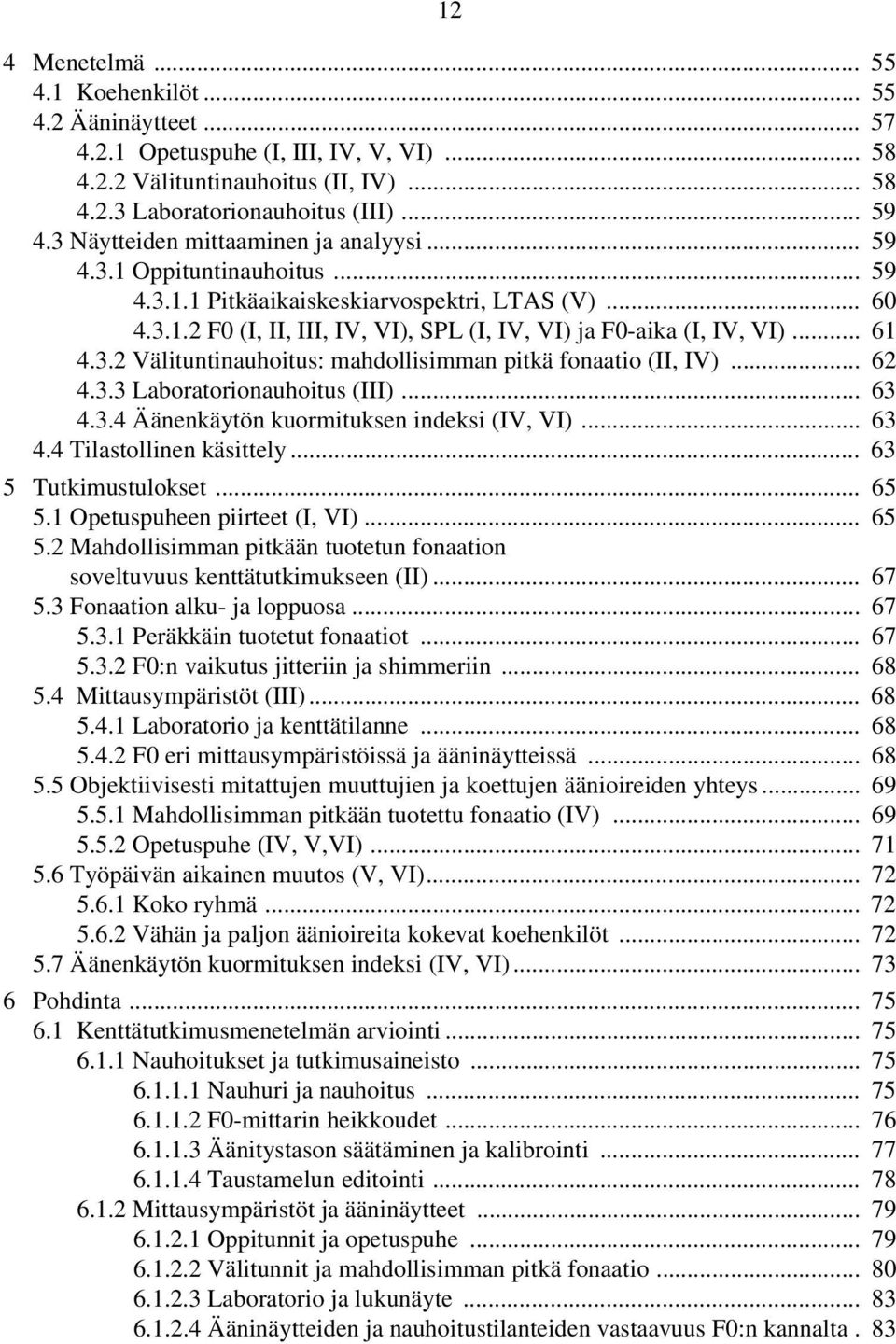 .. 61 4.3.2 Välituntinauhoitus: mahdollisimman pitkä fonaatio (II, IV)... 62 4.3.3 Laboratorionauhoitus (III)... 63 4.3.4 Äänenkäytön kuormituksen indeksi (IV, VI)... 63 4.4 Tilastollinen käsittely.