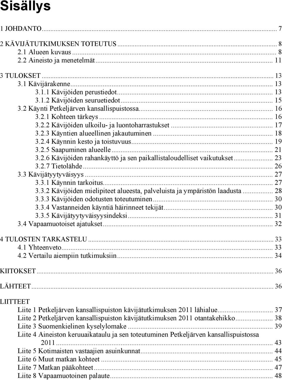 .. 19 3.2.5 Saapuminen alueelle... 21 3.2.6 Kävijöiden rahankäyttö ja sen paikallistaloudelliset vaikutukset... 23 3.2.7 Tietolähde... 26 3.3 Kävijätyytyväisyys... 27 3.3.1 Käynnin tarkoitus... 27 3.3.2 Kävijöiden mielipiteet alueesta, palveluista ja ympäristön laadusta.