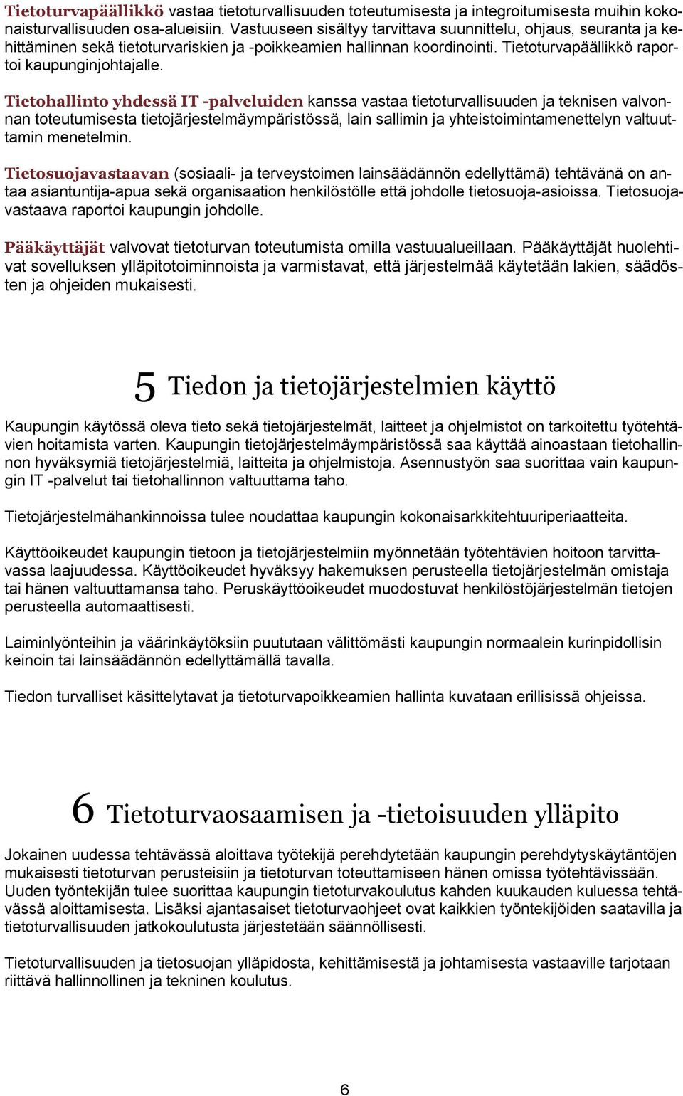 Tietohallinto yhdessä IT -palveluiden kanssa vastaa tietoturvallisuuden ja teknisen valvonnan toteutumisesta tietojärjestelmäympäristössä, lain sallimin ja yhteistoimintamenettelyn valtuuttamin