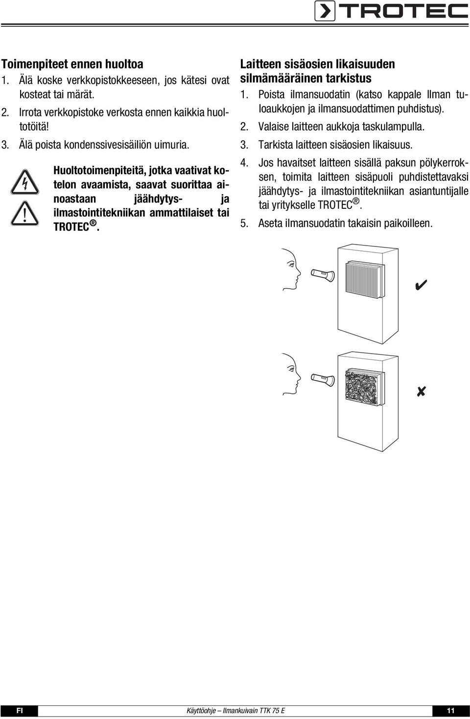 Laitteen sisäosien likaisuuden silmämääräinen tarkistus 1. Poista ilmansuodatin (katso kappale Ilman tuloaukkojen ja ilmansuodattimen puhdistus). 2. Valaise laitteen aukkoja taskulampulla. 3.