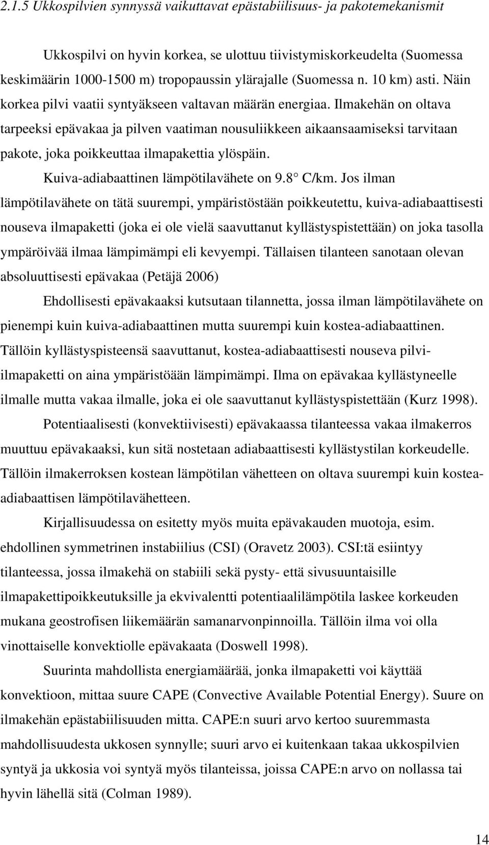 Ilmakehän on oltava tarpeeksi epävakaa ja pilven vaatiman nousuliikkeen aikaansaamiseksi tarvitaan pakote, joka poikkeuttaa ilmapakettia ylöspäin. Kuiva-adiabaattinen lämpötilavähete on 9.8 C/km.