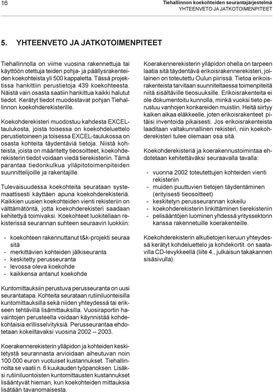 Tässä projektissa hankittiin perustietoja 439 koekohteesta. Näistä vain osasta saatiin hankittua kaikki halutut tiedot. Kerätyt tiedot muodostavat pohjan Tiehallinnon koekohderekisterille.