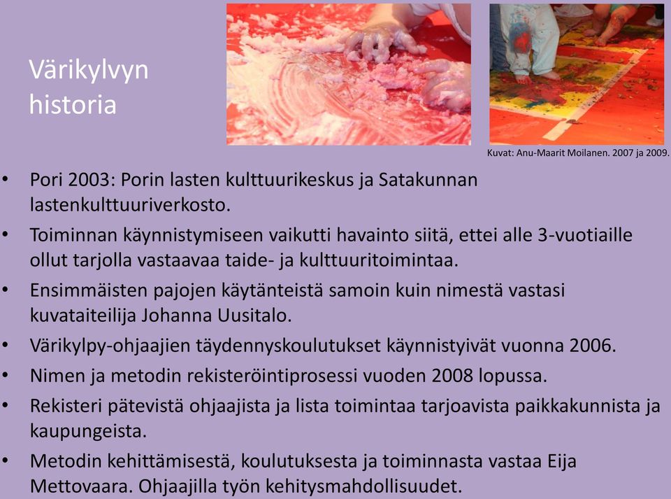 Ensimmäisten pajojen käytänteistä samoin kuin nimestä vastasi kuvataiteilija Johanna Uusitalo. Värikylpy-ohjaajien täydennyskoulutukset käynnistyivät vuonna 2006.