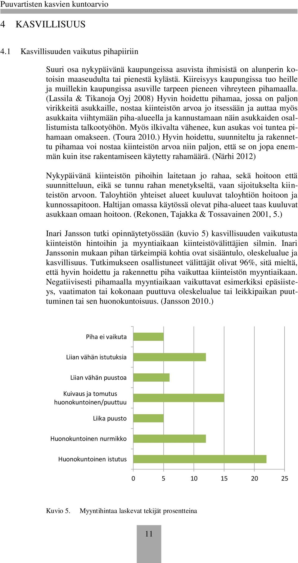 (Lassila & Tikanoja Oyj 2008) Hyvin hoidettu pihamaa, jossa on paljon virikkeitä asukkaille, nostaa kiinteistön arvoa jo itsessään ja auttaa myös asukkaita viihtymään piha-alueella ja kannustamaan