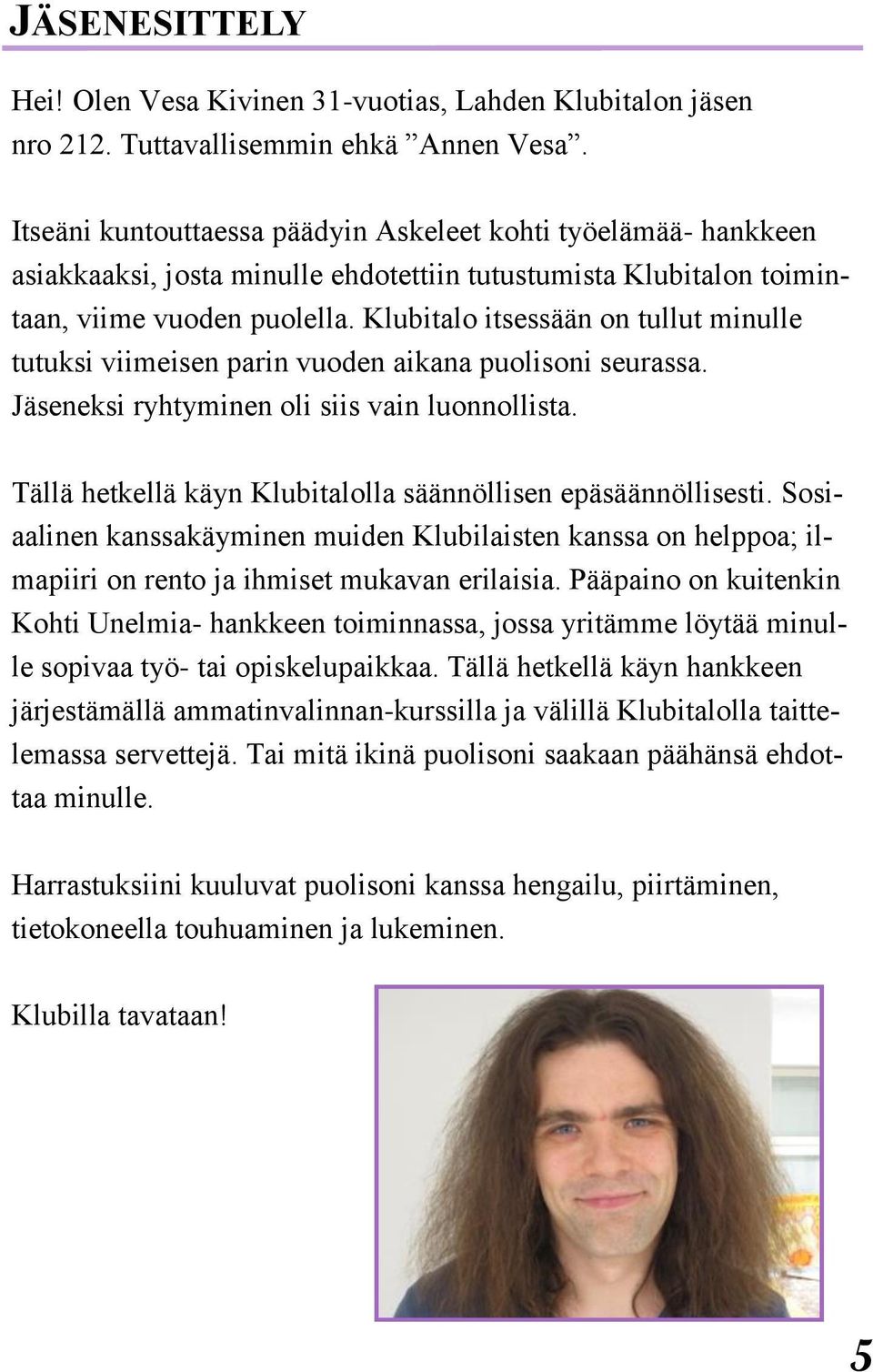 Klubitalo itsessään on tullut minulle tutuksi viimeisen parin vuoden aikana puolisoni seurassa. Jäseneksi ryhtyminen oli siis vain luonnollista.