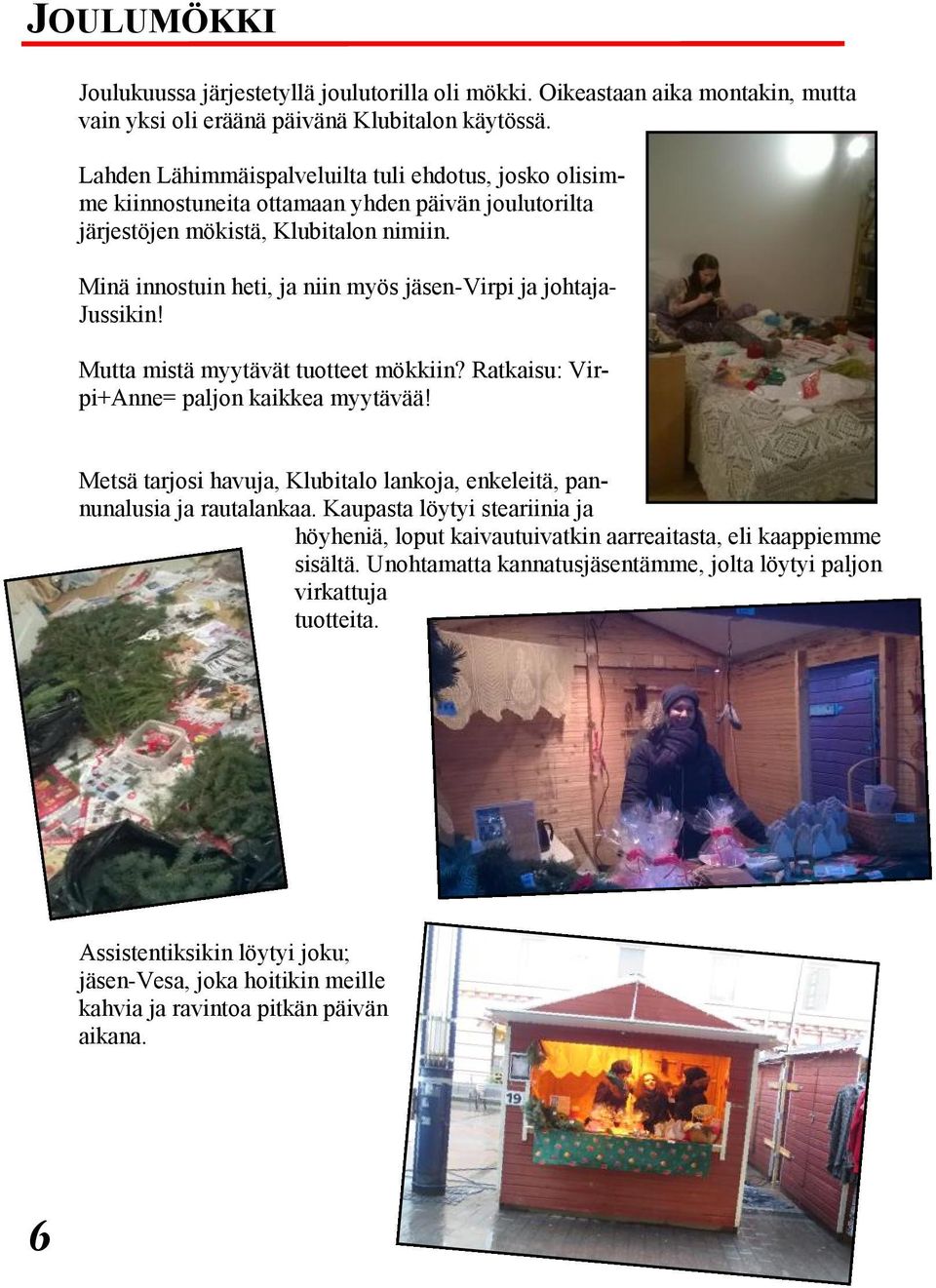 Minä innostuin heti, ja niin myös jäsen-virpi ja johtaja- Jussikin! Mutta mistä myytävät tuotteet mökkiin? Ratkaisu: Virpi+Anne= paljon kaikkea myytävää!