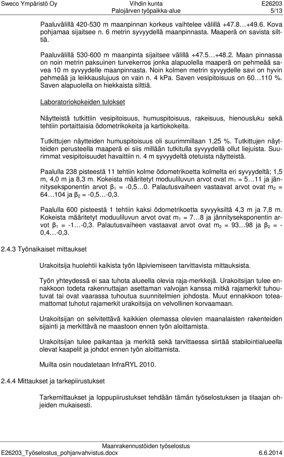Noin kolmen metrin syvyydelle savi on hyvin pehmeää ja leikkauslujuus on vain n. 4 kpa. Saven vesipitoisuus on 60 110 %. Saven alapuolella on hiekkaista silttiä.