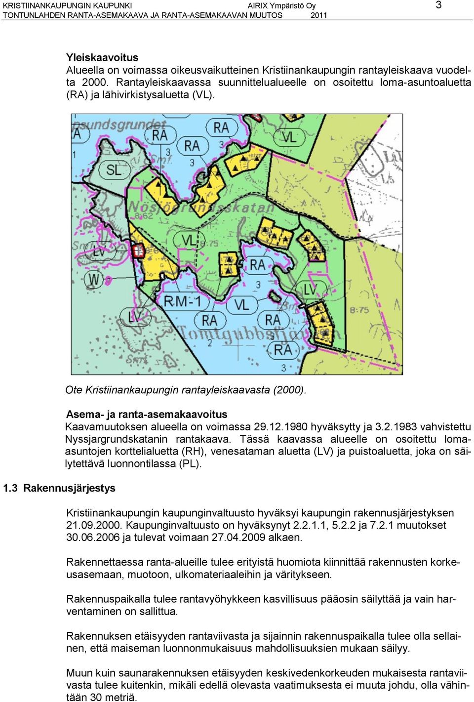 Asema- ja ranta-asemakaavoitus Kaavamuutoksen alueella on voimassa 29.12.1980 hyväksytty ja 3.2.1983 vahvistettu Nyssjargrundskatanin rantakaava.