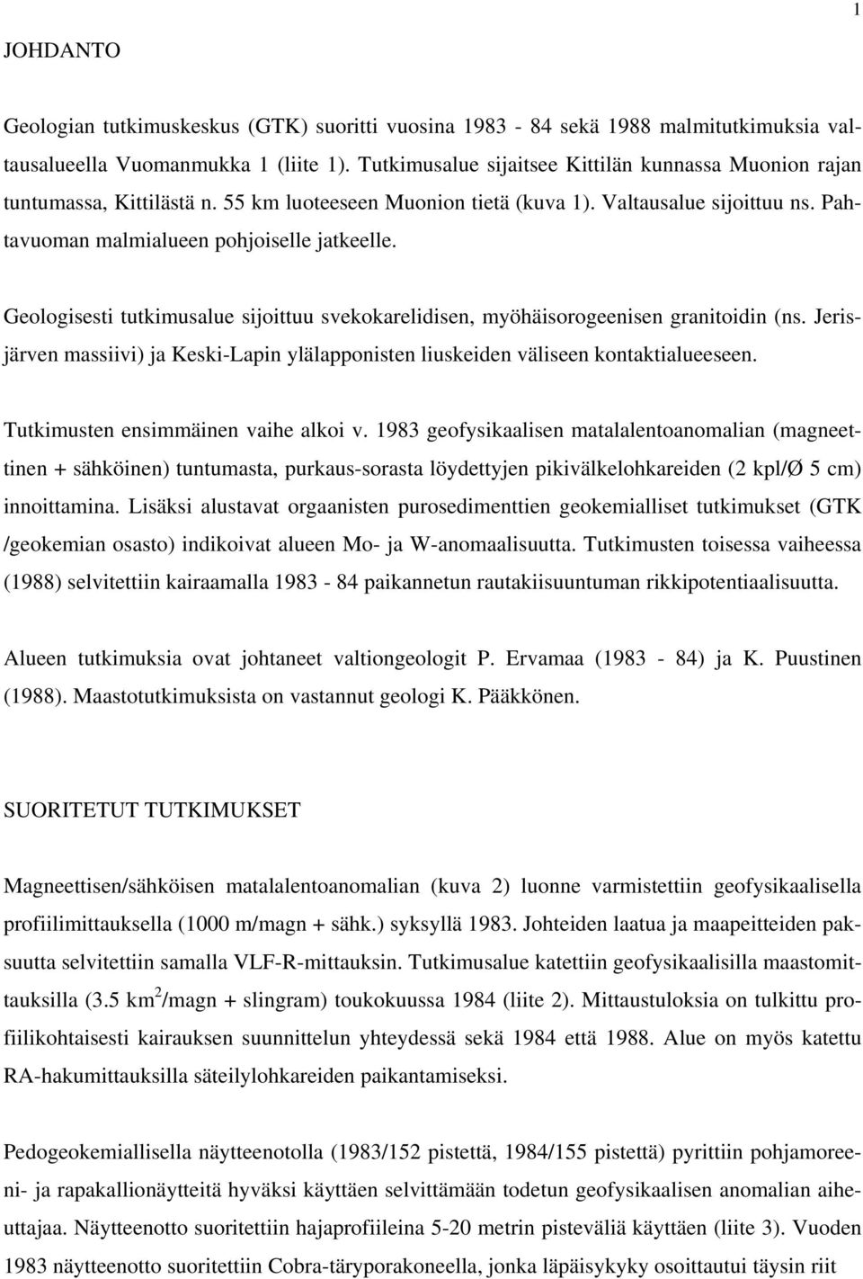 Geologisesti tutkimusalue sijoittuu svekokarelidisen, myöhäisorogeenisen granitoidin (ns. Jerisjärven massiivi) ja Keski-Lapin ylälapponisten liuskeiden väliseen kontaktialueeseen.