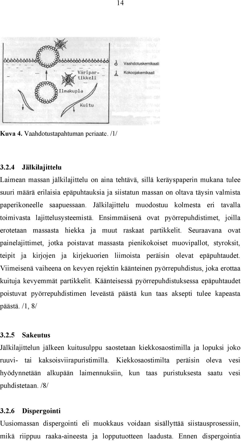 saapuessaan. Jälkilajittelu muodostuu kolmesta eri tavalla toimivasta lajittelusysteemistä. Ensimmäisenä ovat pyörrepuhdistimet, joilla erotetaan massasta hiekka ja muut raskaat partikkelit.