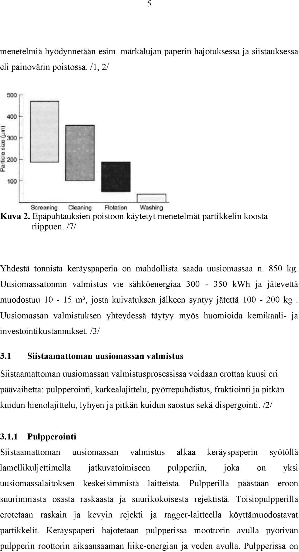 Uusiomassatonnin valmistus vie sähköenergiaa 300-350 kwh ja jätevettä muodostuu 10-15 m³, josta kuivatuksen jälkeen syntyy jätettä 100-200 kg.