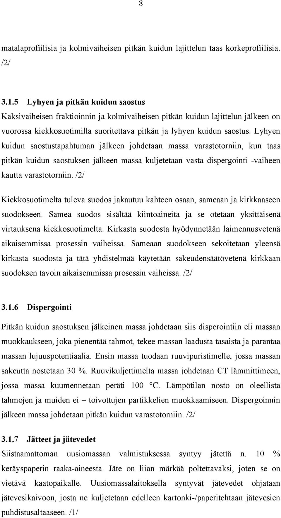Lyhyen kuidun saostustapahtuman jälkeen johdetaan massa varastotorniin, kun taas pitkän kuidun saostuksen jälkeen massa kuljetetaan vasta dispergointi -vaiheen kautta varastotorniin.