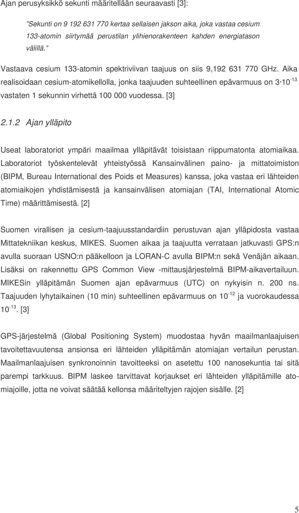 Aika realisoidaan cesium-atomikellolla, jonka taajuuden suhteellinen epävarmuus on 3 10-13 vastaten 1 sekunnin virhettä 100 000 vuodessa. [3] 2.1.2 Ajan ylläpito Useat laboratoriot ympäri maailmaa ylläpitävät toisistaan riippumatonta atomiaikaa.