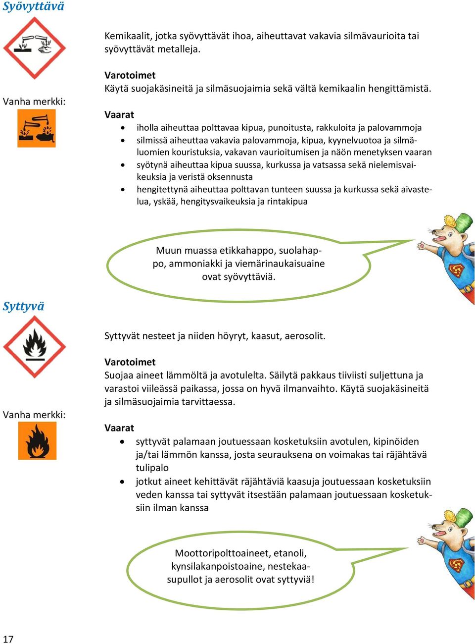 Vaarat iholla aiheuttaa polttavaa kipua, punoitusta, rakkuloita ja palovammoja silmissä aiheuttaa vakavia palovammoja, kipua, kyynelvuotoa ja silmäluomien kouristuksia, vakavan vaurioitumisen ja näön