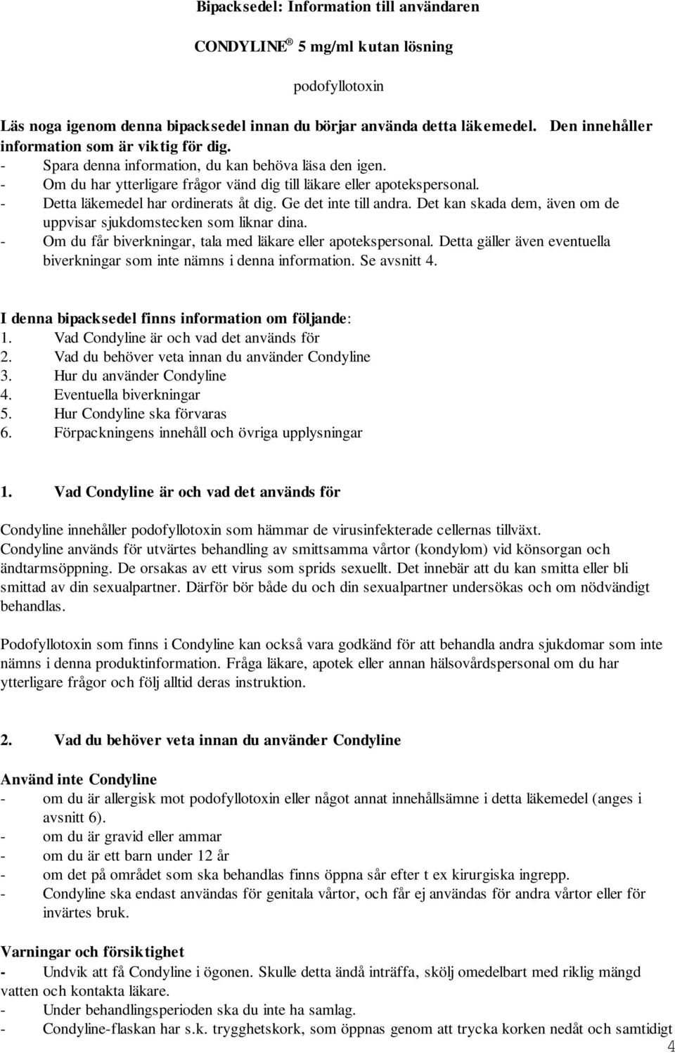 - Detta läkemedel har ordinerats åt dig. Ge det inte till andra. Det kan skada dem, även om de uppvisar sjukdomstecken som liknar dina. - Om du får biverkningar, tala med läkare eller apotekspersonal.