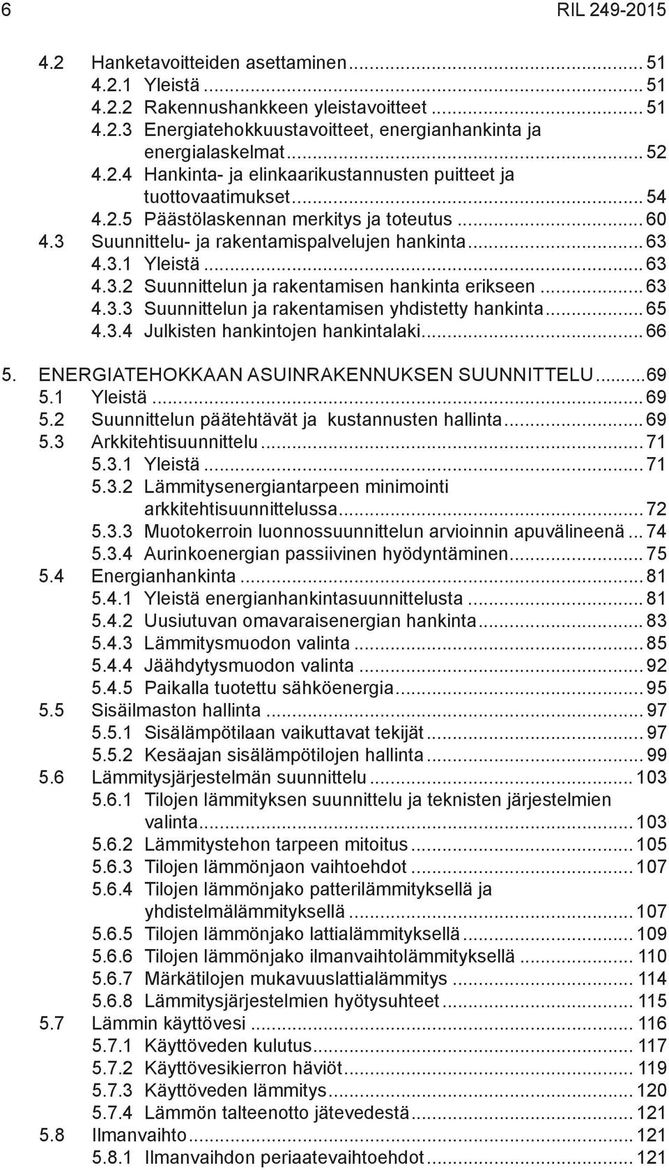 .. 63 4.3.3 Suunnittelun ja rakentamisen yhdistetty hankinta... 65 4.3.4 Julkisten hankintojen hankintalaki... 66 5. ENERGIATEHOKKAAN ASUINRAKENNUKSEN SUUNNITTELU...69 5.1 Yleistä... 69 5.