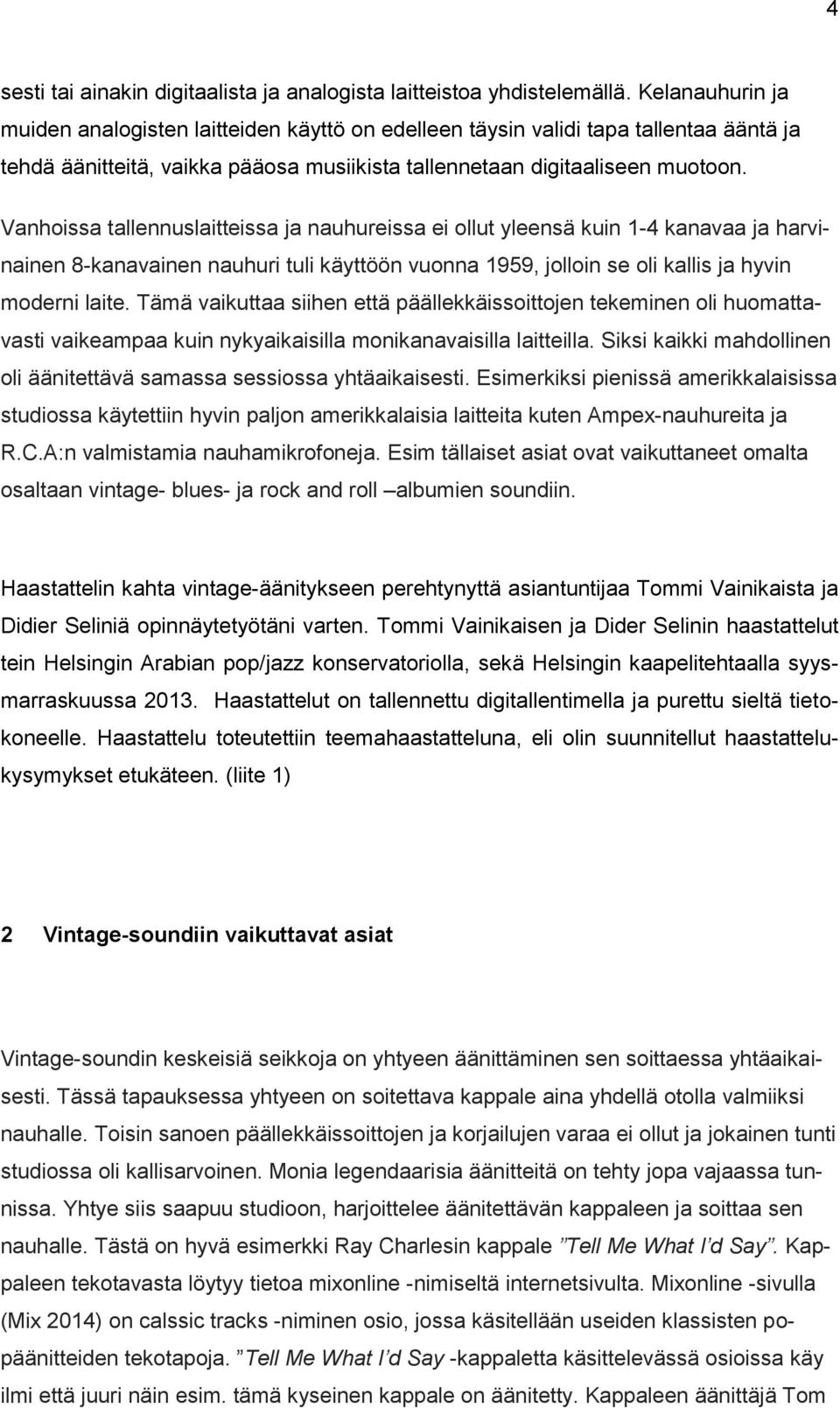 Vanhoissa tallennuslaitteissa ja nauhureissa ei ollut yleensä kuin 1-4 kanavaa ja harvinainen 8-kanavainen nauhuri tuli käyttöön vuonna 1959, jolloin se oli kallis ja hyvin moderni laite.