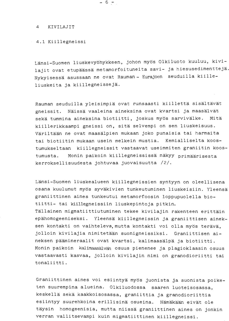 Näissä vaaleina aineksina ovat kvartsi ja maasälvat sekä tummina aineksina biotiitti, joskus myös sarvivälke. Mitä kiillerikkaampi gneissi on, sitä selvempi on sen liuskeisuus.