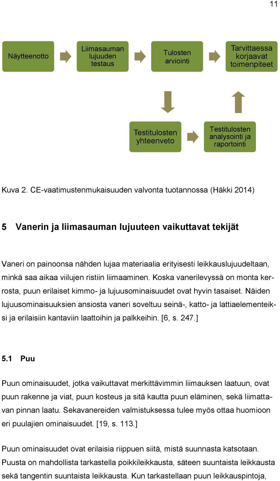 saa aikaa viilujen ristiin liimaaminen. Koska vanerilevyssä on monta kerrosta, puun erilaiset kimmo- ja lujuusominaisuudet ovat hyvin tasaiset.