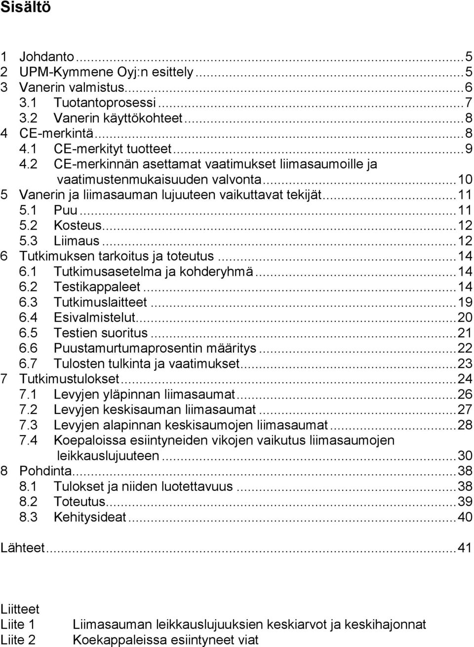 .. 12 Tutkimuksen tarkoitus ja toteutus... 14 6.1 Tutkimusasetelma ja kohderyhmä... 14 6.2 Testikappaleet... 14 6.3 Tutkimuslaitteet... 19 6.4 Esivalmistelut... 20 6.5 Testien suoritus... 21 6.