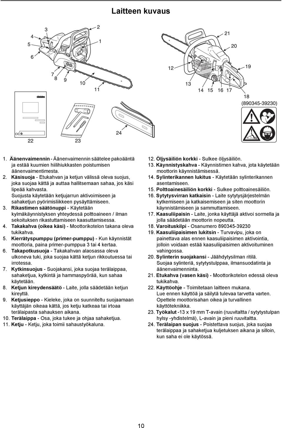 Suojusta käytetään ketjujarrun aktivoimiseen ja sahaketjun pyörimisliikkeen pysäyttämiseen. 3.
