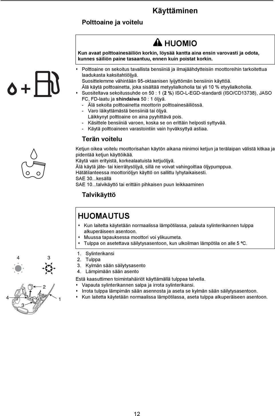 Suositeltava sekoitussuhde on 50 : 1 (2 %) ISO-L-EGD-standardi (ISO/CD13738), JASO FC, FD-laatu ja shindaiwa 50 : 1 öljyä. - Älä sekoita polttoainetta moottorin polttoainesäiliössä.