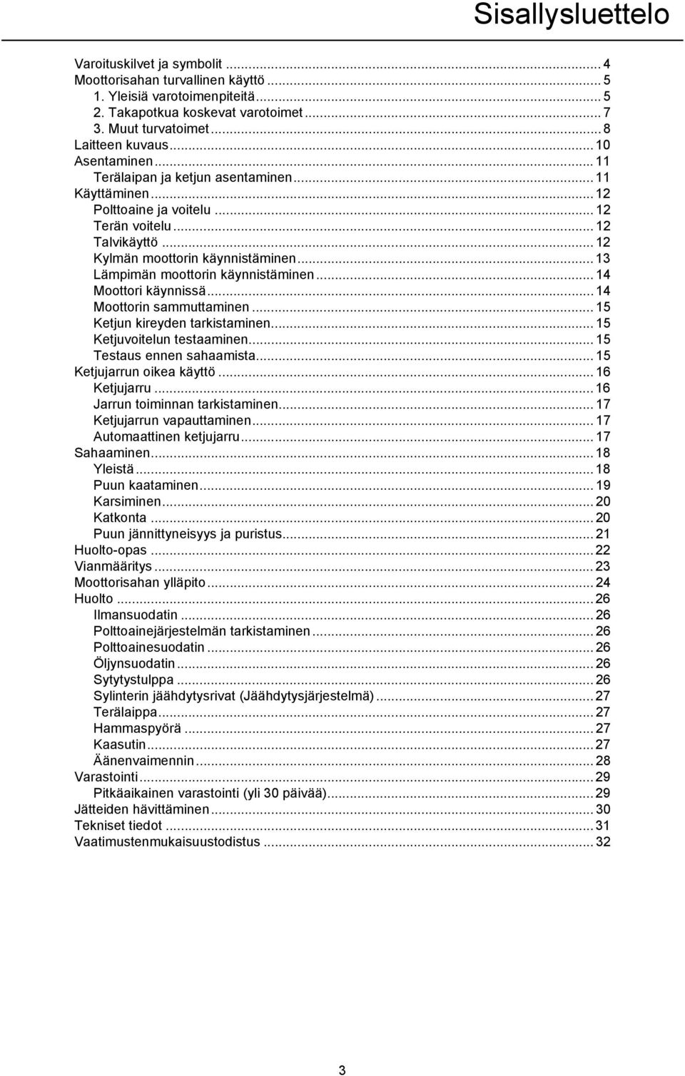 .. 13 Lämpimän moottorin käynnistäminen... 14 Moottori käynnissä... 14 Moottorin sammuttaminen... 15 Ketjun kireyden tarkistaminen... 15 Ketjuvoitelun testaaminen... 15 Testaus ennen sahaamista.