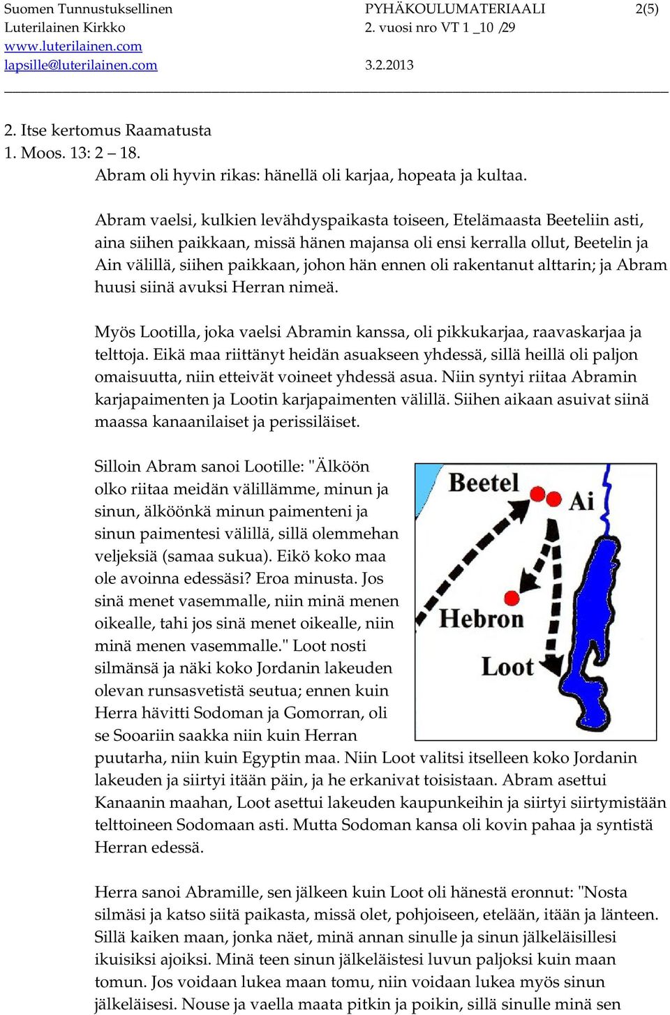 ennen oli rakentanut alttarin; ja Abram huusi siinä avuksi Herran nimeä. Myös Lootilla, joka vaelsi Abramin kanssa, oli pikkukarjaa, raavaskarjaa ja telttoja.
