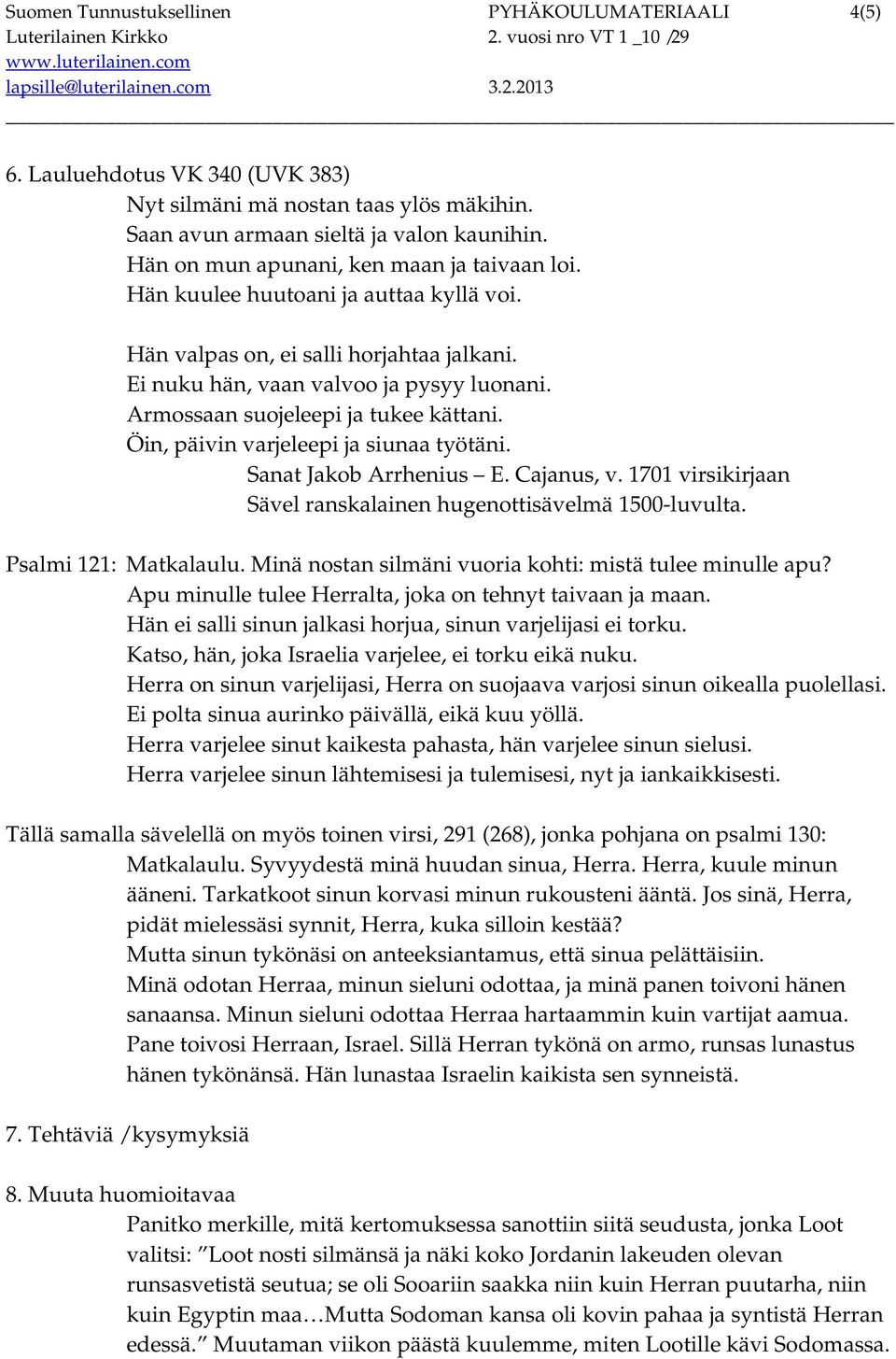 Armossaan suojeleepi ja tukee kättani. Öin, päivin varjeleepi ja siunaa työtäni. Sanat Jakob Arrhenius E. Cajanus, v. 1701 virsikirjaan Sävel ranskalainen hugenottisävelmä 1500-luvulta.