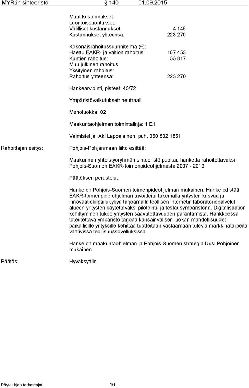 55 817 Muu julkinen rahoitus: Yksityinen rahoitus: Rahoitus yhteensä: 223 270 Hankearviointi, pisteet: 45/72 Ympäristövaikutukset: neutraali Menoluokka: 02 Maakuntaohjelman toimintalinja: 1 E1
