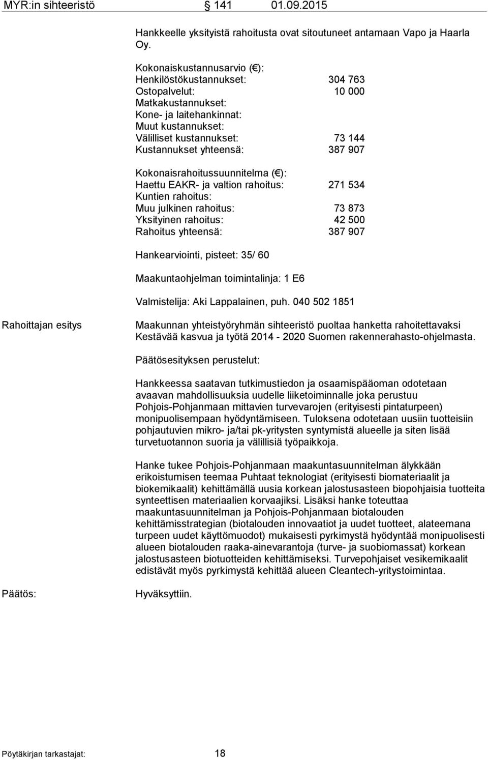 387 907 Kokonaisrahoitussuunnitelma ( ): Haettu EAKR- ja valtion rahoitus: 271 534 Kuntien rahoitus: Muu julkinen rahoitus: 73 873 Yksityinen rahoitus: 42 500 Rahoitus yhteensä: 387 907