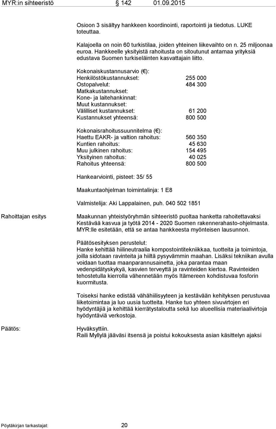 Kokonaiskustannusarvio ( ): Henkilöstökustannukset: 255 000 Ostopalvelut: 484 300 Matkakustannukset: Kone- ja laitehankinnat: Muut kustannukset: Välilliset kustannukset: 61 200 Kustannukset yhteensä: