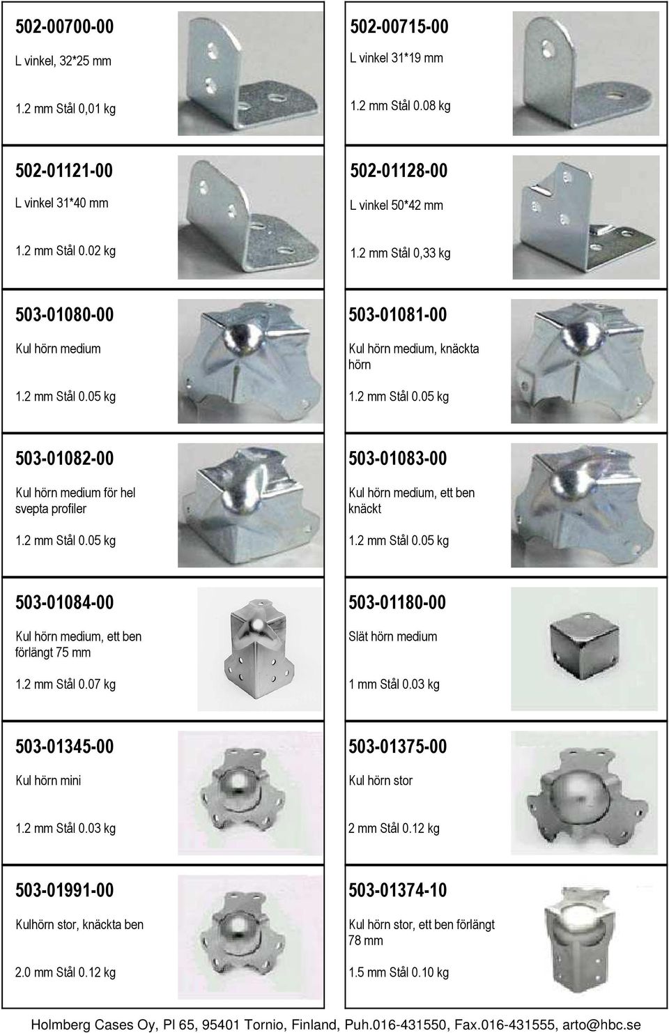 2 mm Stål 0.05 kg 503-01084-00 Kul hörn medium, ett ben förlängt 75 mm 1.2 mm Stål 0.07 kg 503-01180-00 Slät hörn medium 1 mm Stål 0.03 kg 503-01345-00 Kul hörn mini 503-01375-00 Kul hörn stor 1.