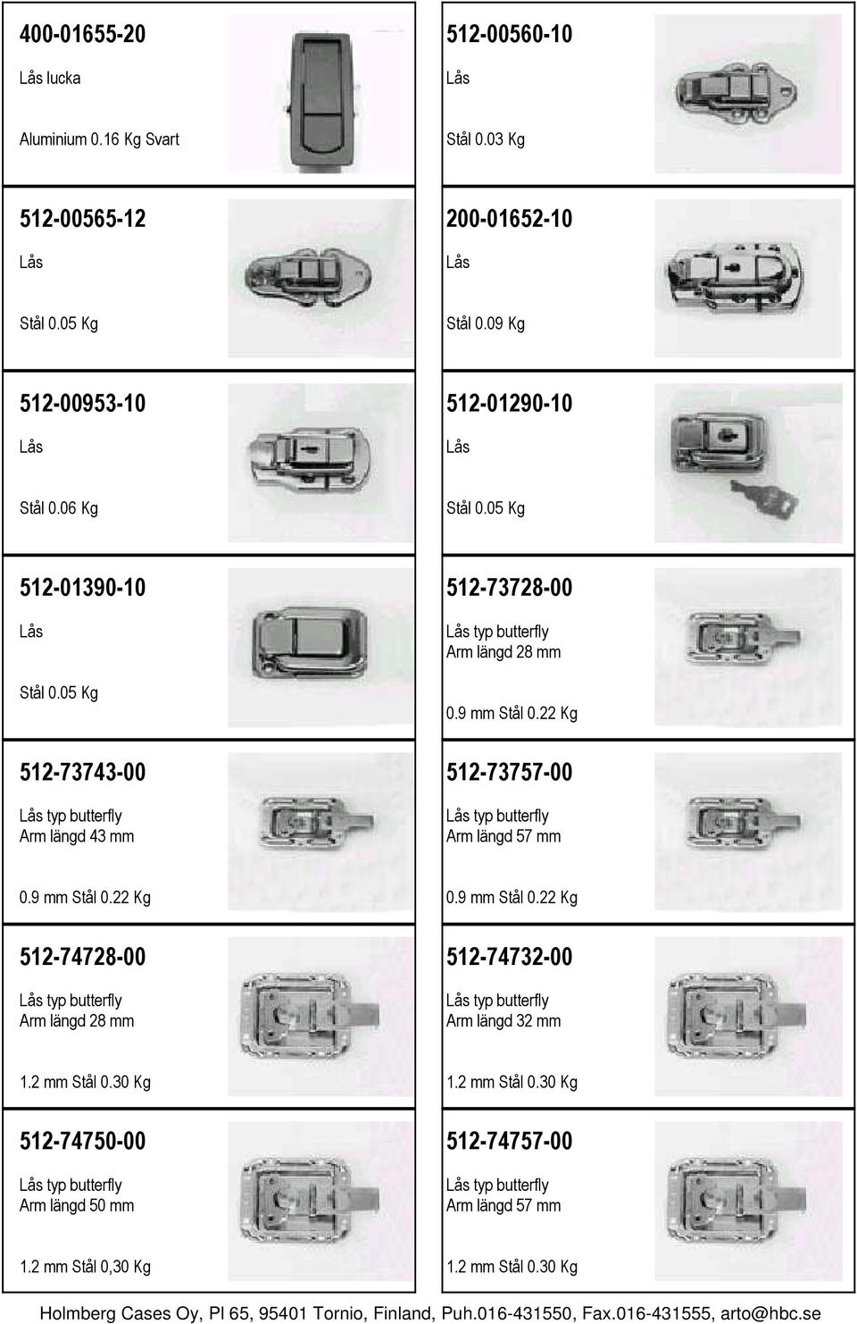 05 Kg 512-73743-00 Lås typ butterfly Arm längd 43 mm 512-73728-00 Lås typ butterfly Arm längd 28 mm 0.9 mm Stål 0.22 Kg 512-73757-00 Lås typ butterfly Arm längd 57 mm 0.