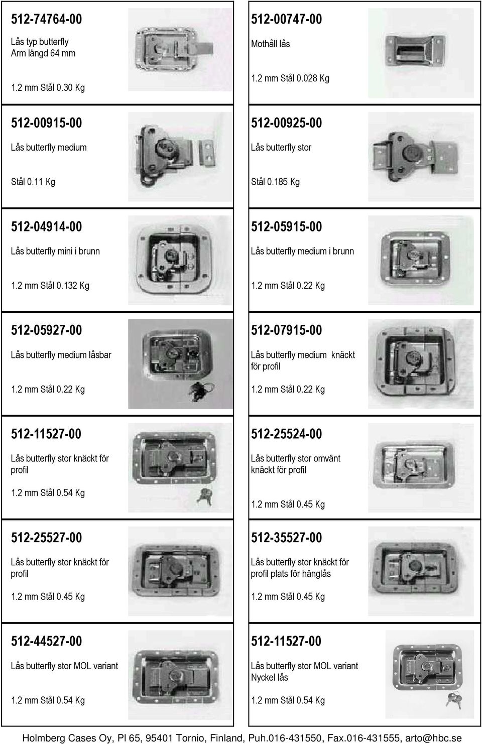 2 mm Stål 0.22 Kg 512-11527-00 Lås butterfly stor knäckt för profil 1.2 mm Stål 0.54 Kg 512-25527-00 Lås butterfly stor knäckt för profil 1.2 mm Stål 0.45 Kg 512-25524-00 Lås butterfly stor omvänt knäckt för profil 1.