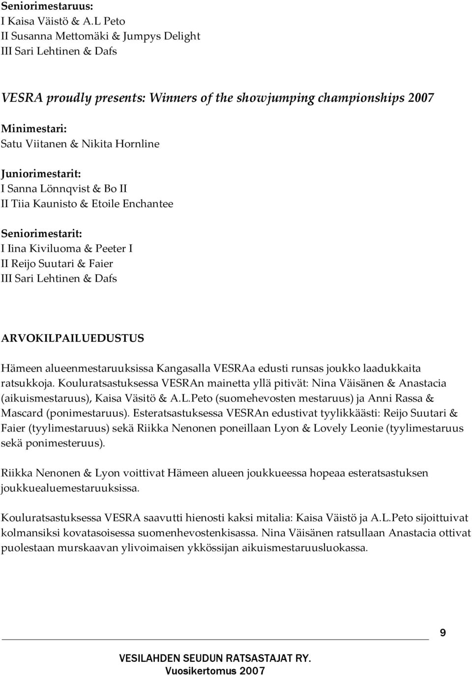 Juniorimestarit: I Sanna Lönnqvist & Bo II II Tiia Kaunisto & Etoile Enchantee Seniorimestarit: I Iina Kiviluoma & Peeter I II Reijo Suutari & Faier III Sari Lehtinen & Dafs ARVOKILPAILUEDUSTUS