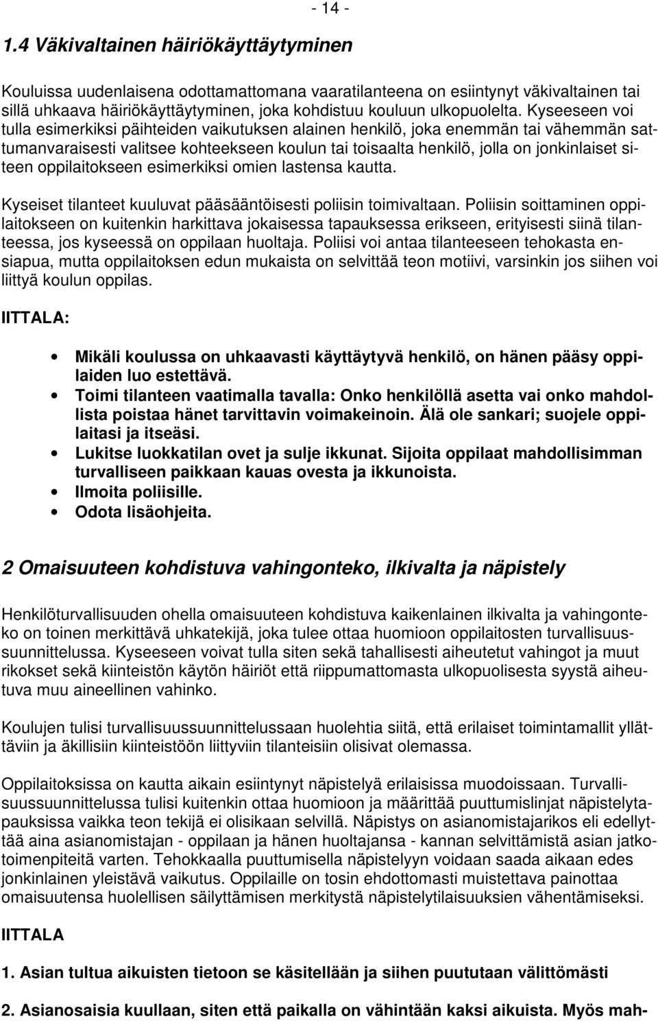 Kyseeseen voi tulla esimerkiksi päihteiden vaikutuksen alainen henkilö, joka enemmän tai vähemmän sattumanvaraisesti valitsee kohteekseen koulun tai toisaalta henkilö, jolla on jonkinlaiset siteen