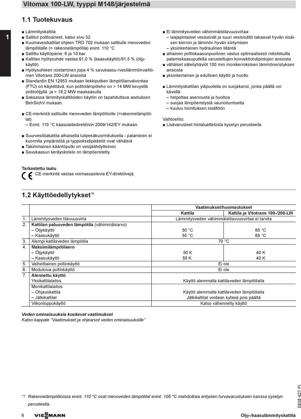 110 C Sallittu käyttöpaine: 6 ja 10 bar Kattilan hyötysuhde vastaa 91,0 % (kaasukäyttö)/91,5 % (öljykäyttö) Hyötysuhteen nostaminen jopa 4 % savukaasu-/vesilämmönvaihtimen Vitotrans 200-LW ansiosta