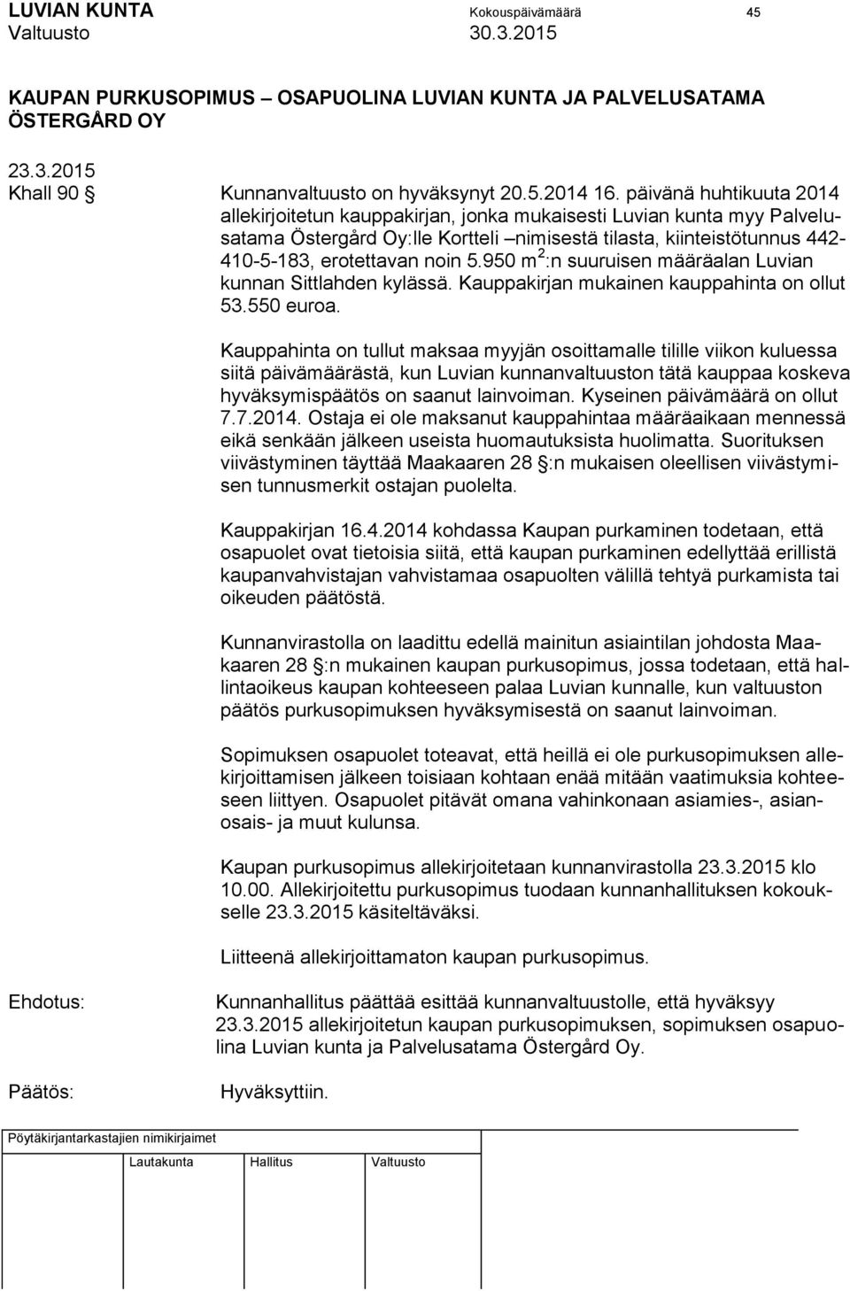950 m 2 :n suuruisen määräalan Luvian kunnan Sittlahden kylässä. Kauppakirjan mukainen kauppahinta on ollut 53.550 euroa.