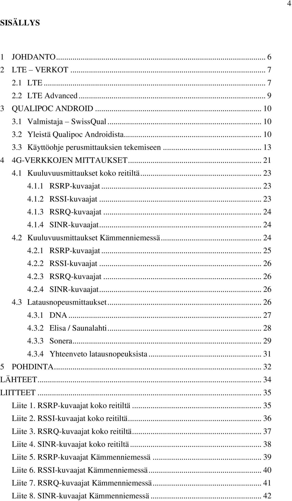 .. 24 4.2.1 RSRP-kuvaajat... 25 4.2.2 RSSI-kuvaajat... 26 4.2.3 RSRQ-kuvaajat... 26 4.2.4 SINR-kuvaajat... 26 4.3 Latausnopeusmittaukset... 26 4.3.1 DNA... 27 4.3.2 Elisa / Saunalahti... 28 4.3.3 Sonera.