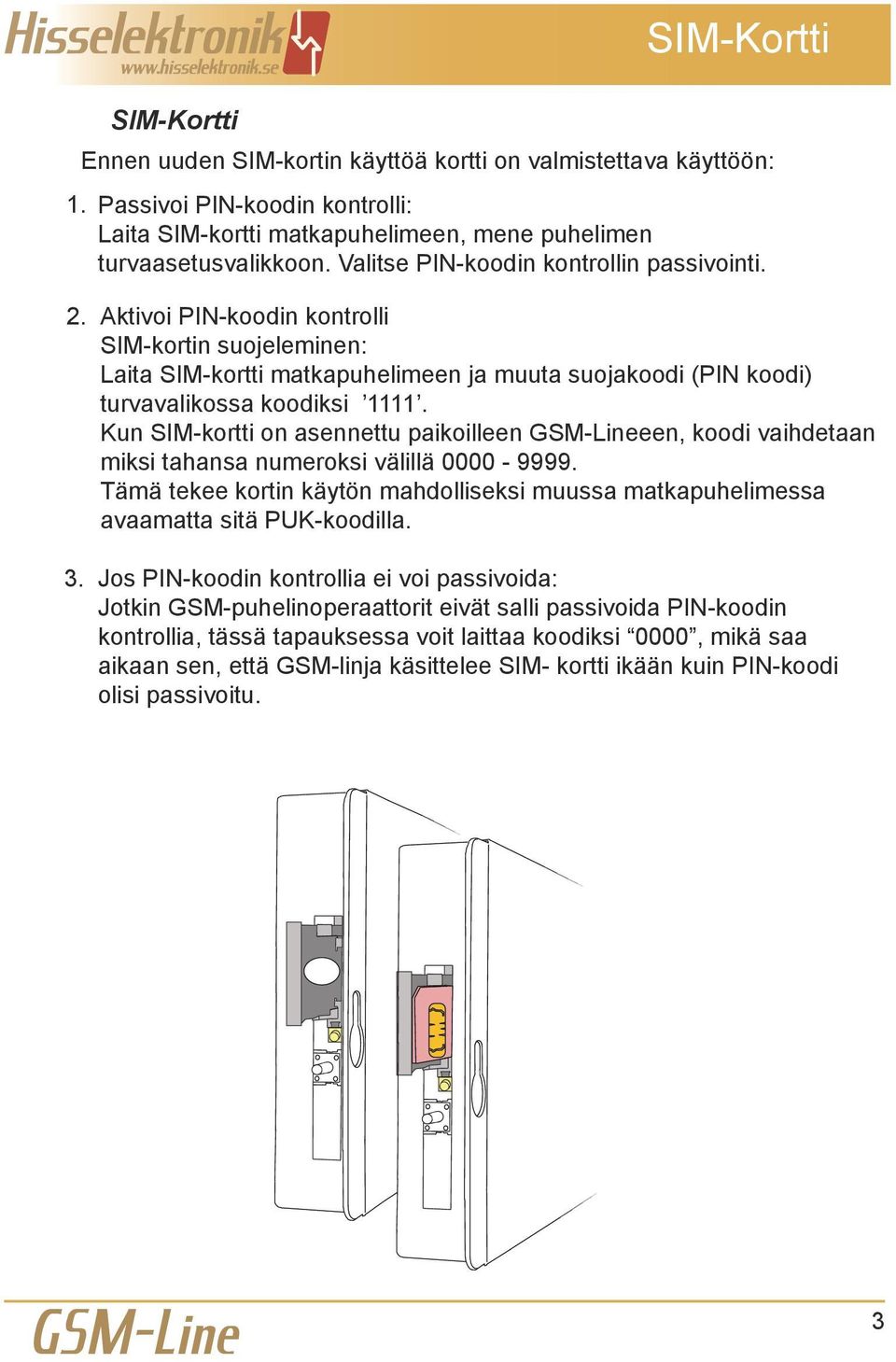 Kun SIM-kortti on asennettu paikoilleen een, koodi vaihdetaan miksi tahansa numeroksi välillä 0000-9999. Tämä tekee kortin käytön mahdolliseksi muussa matkapuhelimessa avaamatta sitä PUK-koodilla.