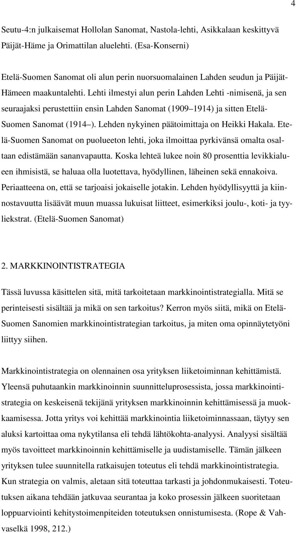 Lehti ilmestyi alun perin Lahden Lehti -nimisenä, ja sen seuraajaksi perustettiin ensin Lahden Sanomat (1909 1914) ja sitten Etelä- Suomen Sanomat (1914 ).
