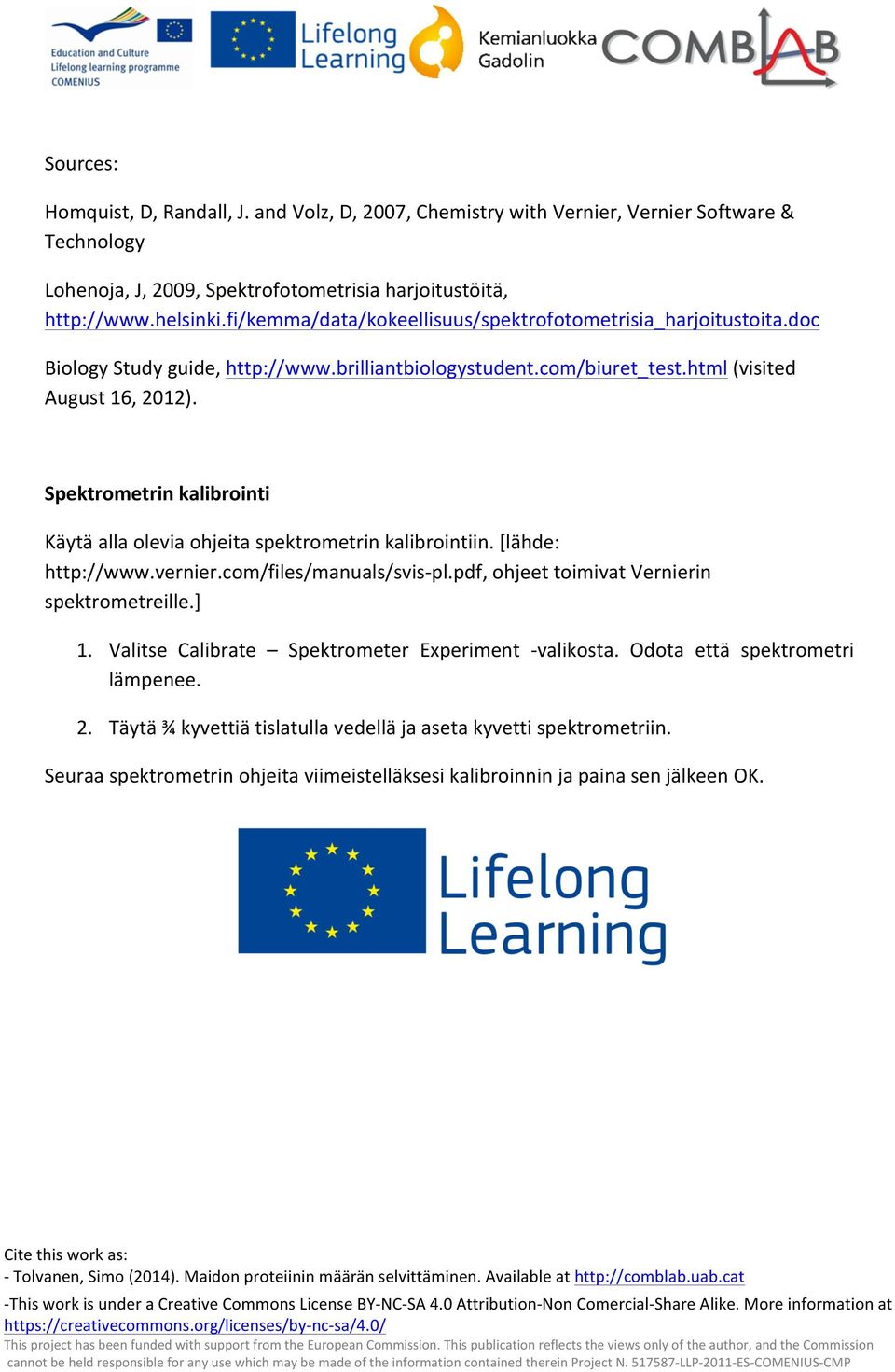 Spektrometrin kalibrointi Käytä alla olevia ohjeita spektrometrin kalibrointiin. [lähde: http://www.vernier.com/files/manuals/svis- pl.pdf, ohjeet toimivat Vernierin spektrometreille.] 1.