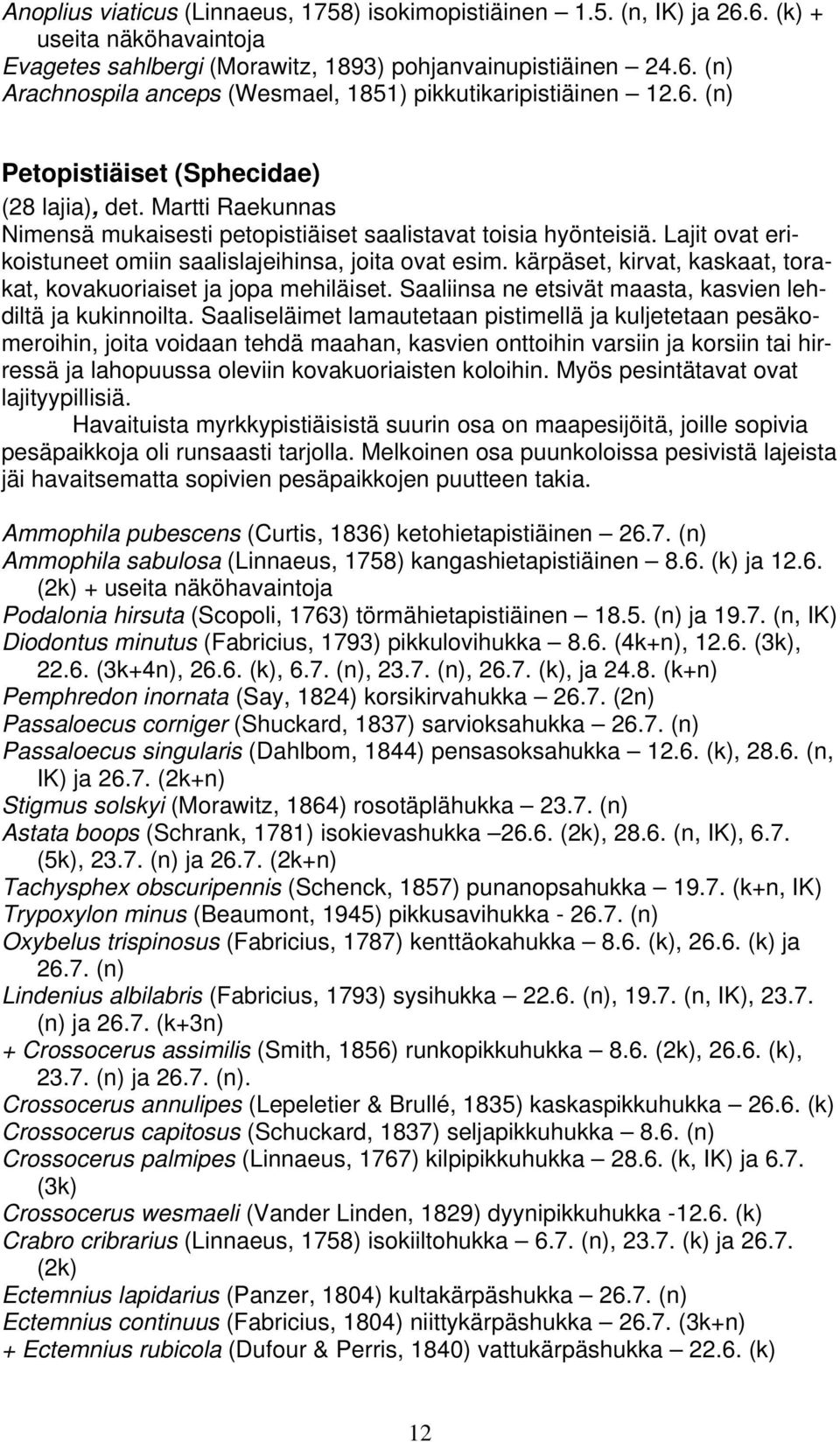 kärpäset, kirvat, kaskaat, torakat, kovakuoriaiset ja jopa mehiläiset. Saaliinsa ne etsivät maasta, kasvien lehdiltä ja kukinnoilta.